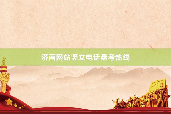 济南网站竖立电话盘考热线