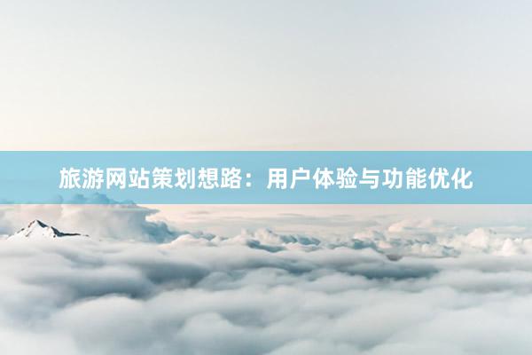 旅游网站策划想路：用户体验与功能优化