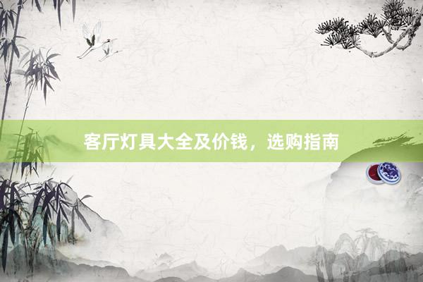客厅灯具大全及价钱，选购指南