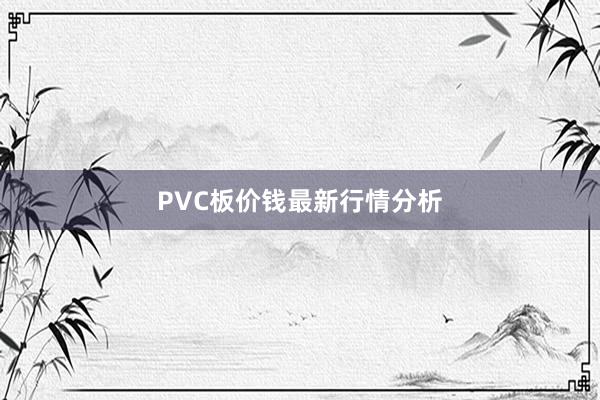 PVC板价钱最新行情分析