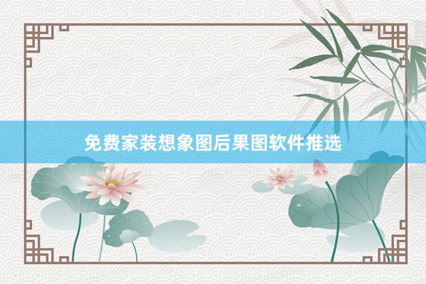 免费家装想象图后果图软件推选