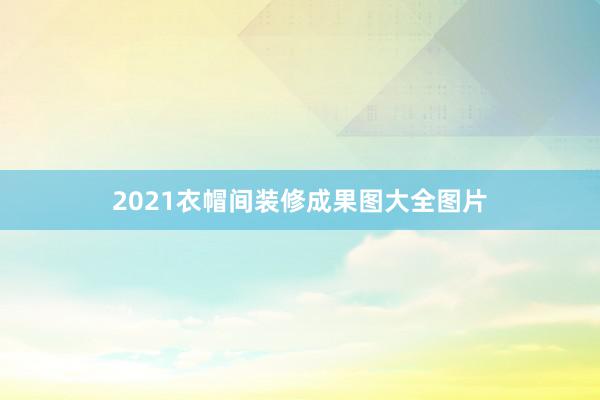 2021衣帽间装修成果图大全图片