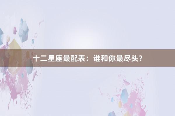 十二星座最配表：谁和你最尽头？