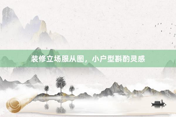装修立场服从图，小户型斟酌灵感