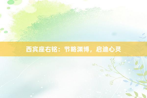 西宾座右铭：节略渊博，启迪心灵