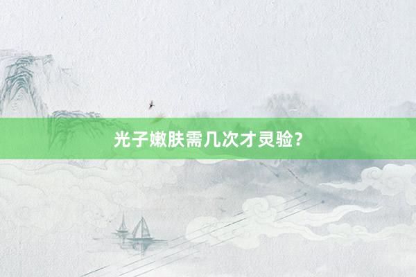 光子嫩肤需几次才灵验？
