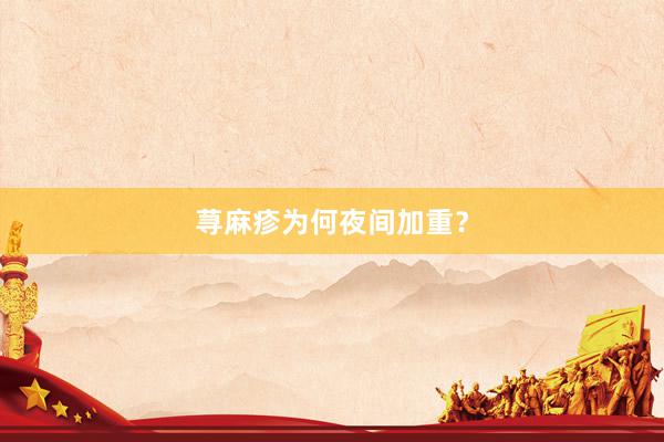 荨麻疹为何夜间加重？