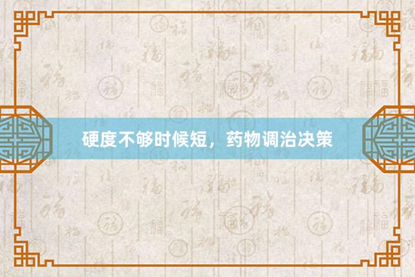 硬度不够时候短，药物调治决策