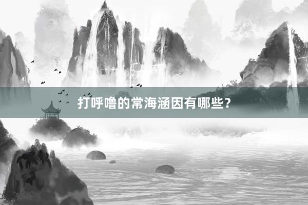 打呼噜的常海涵因有哪些？